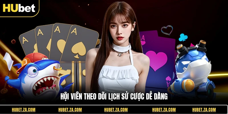 Hội viên theo dõi lịch sử cược dễ dàng