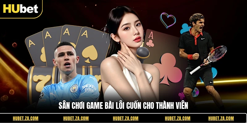 Sân chơi game bài lôi cuốn cho thành viên